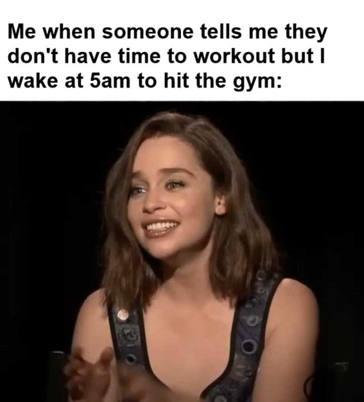 Me When Someone Tells Me They Don't Have Time To Workout But I Wake At am To Hit The Gym