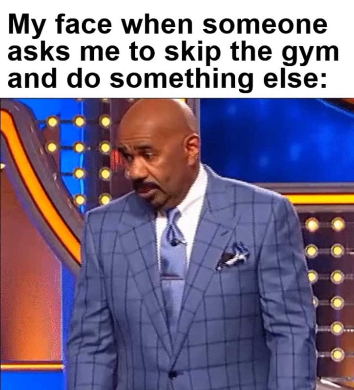 My Face When Someone Asks Me To Skip The Gym And Do Something Else