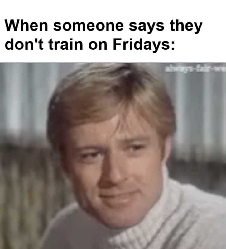 When Someone Says They Don't Train On Fridays