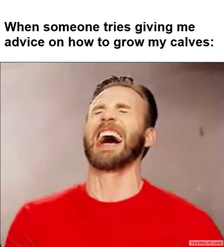 When Someone Tries Giving Me Advice On How To Grow My Calves