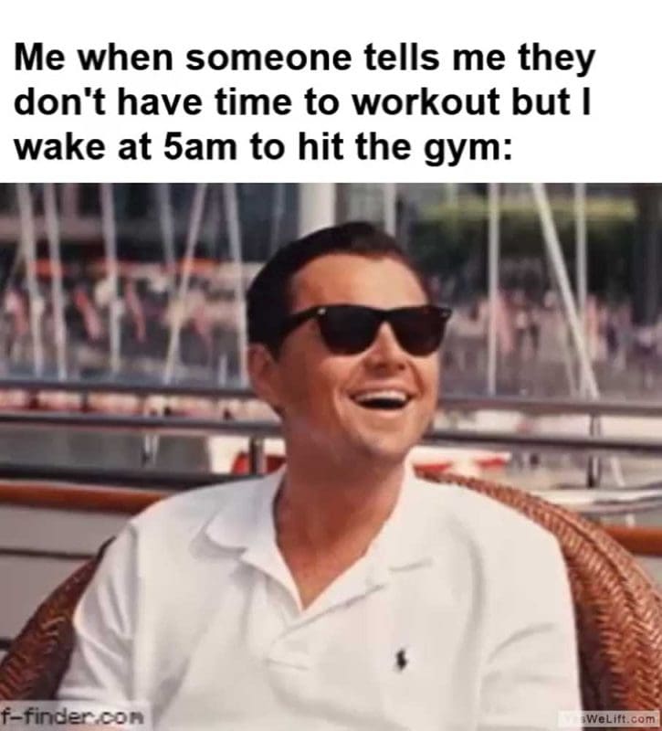Me When Someone Tells Me They Don't Have Time To Workout But I Wake At am To Hit The Gym