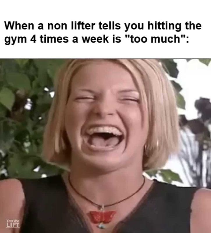 When A Non Lifter Tells You Hitting The Gym Times A Week Is Too Much