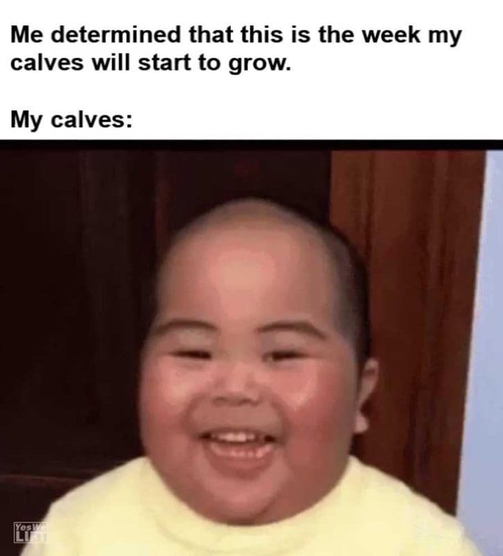 Me Determined That This Is The Week My Calves Will Start To Grow My Calves