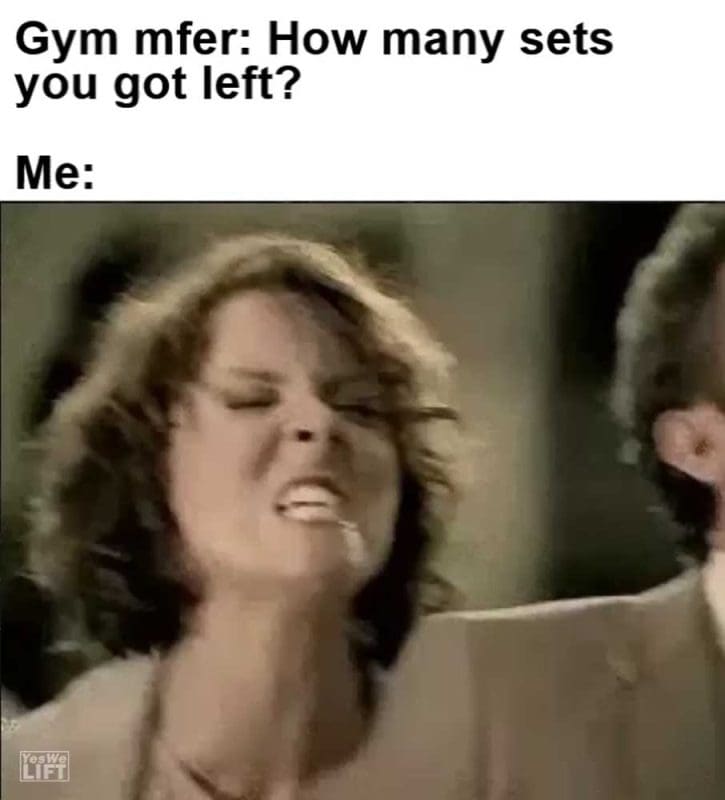 Gym Mfer How Many Sets You Got Left Me