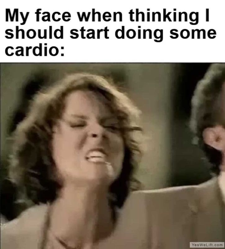 My Face When Thinking I Should Start Doing Some Cardio