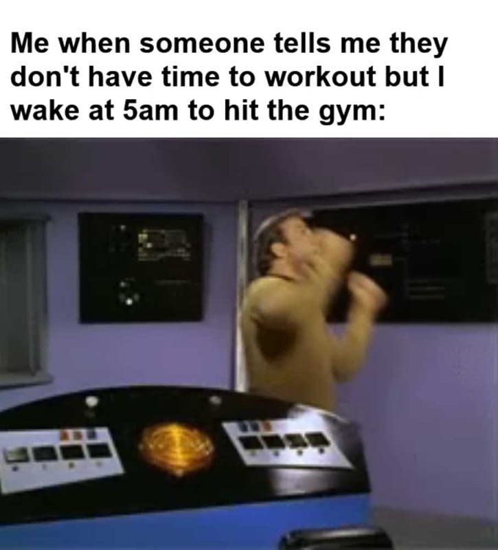 Me When Someone Tells Me They Don't Have Time To Workout But I Wake At am To Hit The Gym