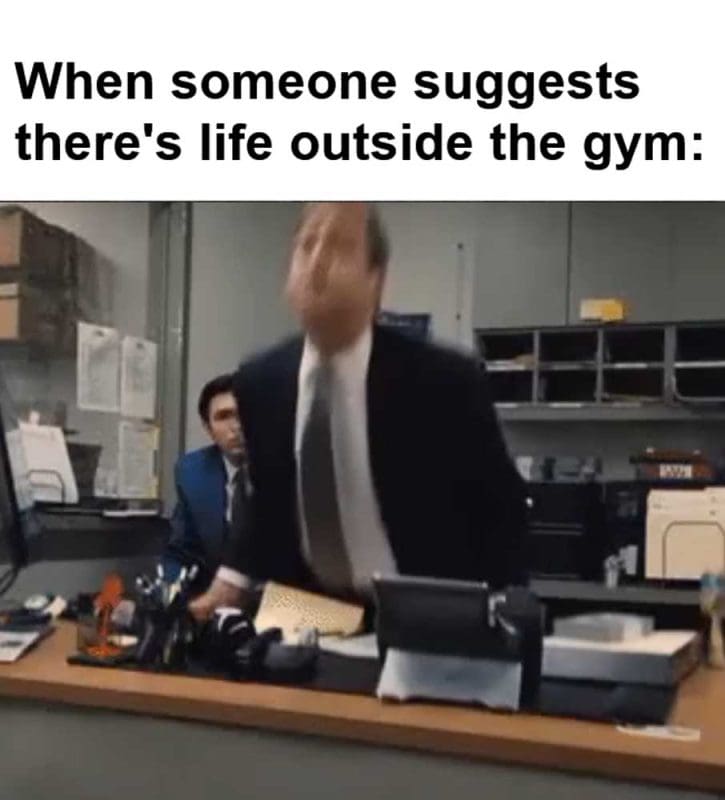 When Someone Suggests There's Life Outside The Gym