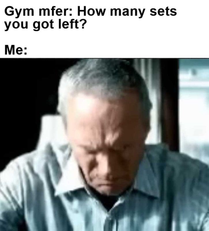 Gym Mfer How Many Sets You Got Left Me