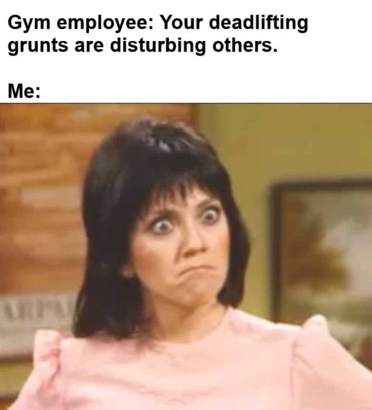 Gym Employee Your Deadlifting Grunts Are Disturbing Others Me