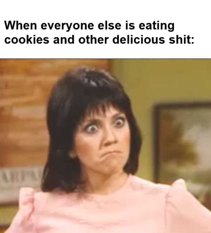 When Everyone Else Is Eating Cookies And Other Delicious Shit