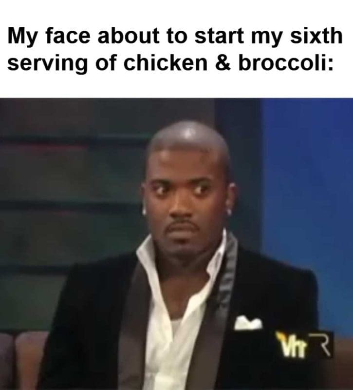 My Face About To Start My Sixth Serving Of Chicken Broccoli
