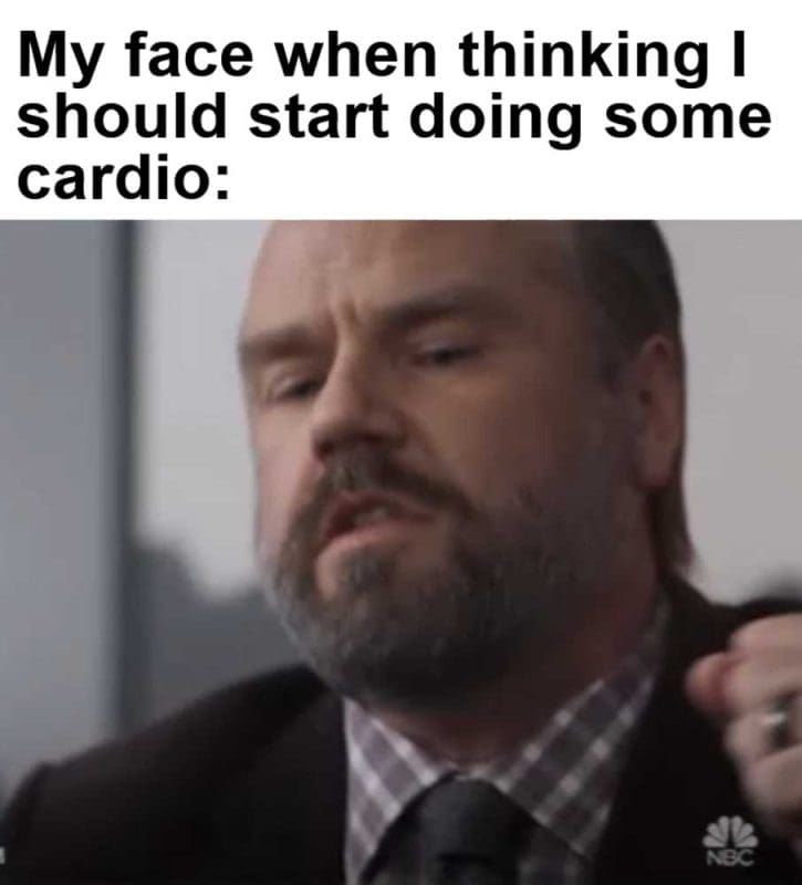 My Face When Thinking I Should Start Doing Some Cardio