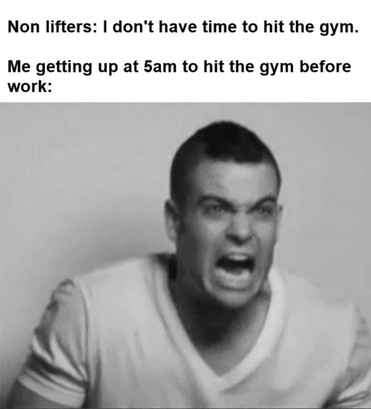 Non Lifters I Don't Have Time To Hit The Gym Me Getting Up At am To Hit The Gym Before Work