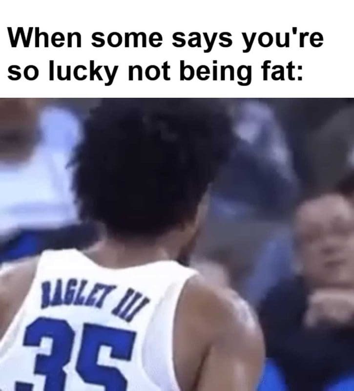 When Some Says You're So Lucky Not Being Fat