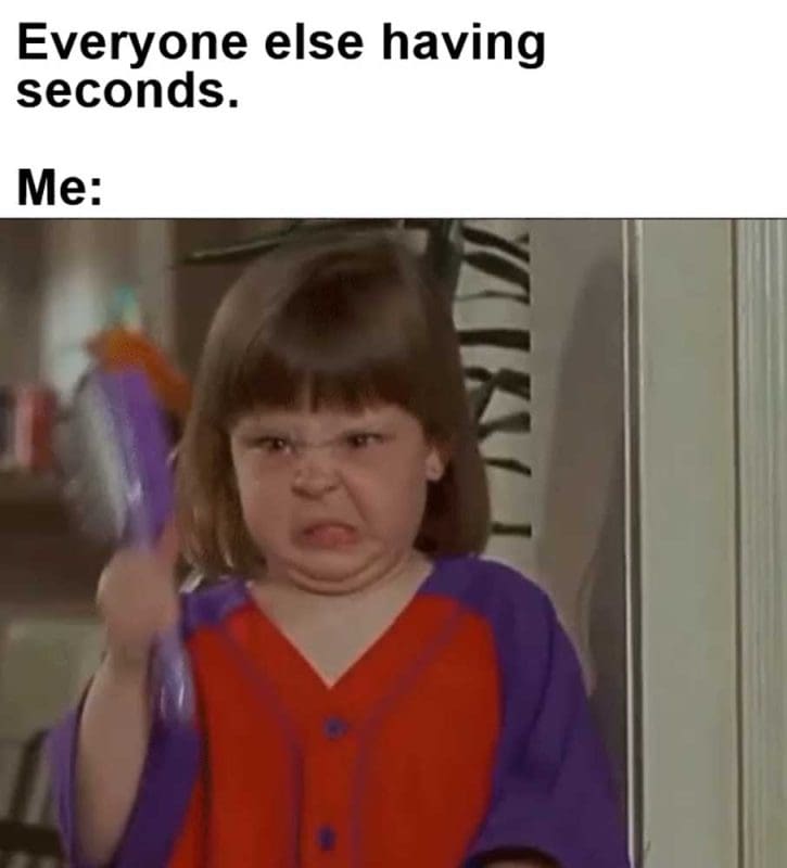 Everyone Else Having Seconds Me