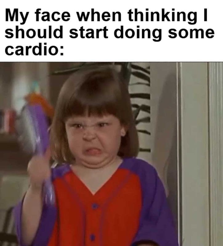 My Face When Thinking I Should Start Doing Some Cardio