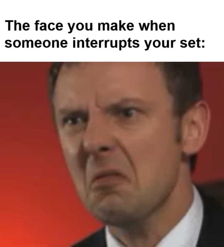 The Face You Make When Someone Interrupts Your Set