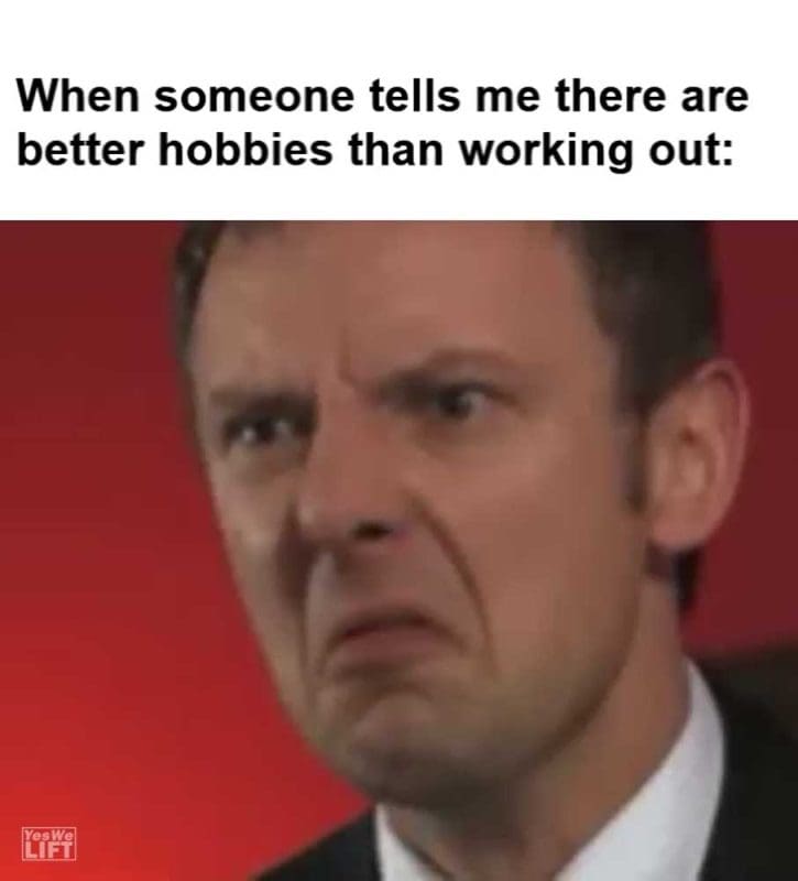 When Someone Tells Me There Are Better Hobbies Than Working Out