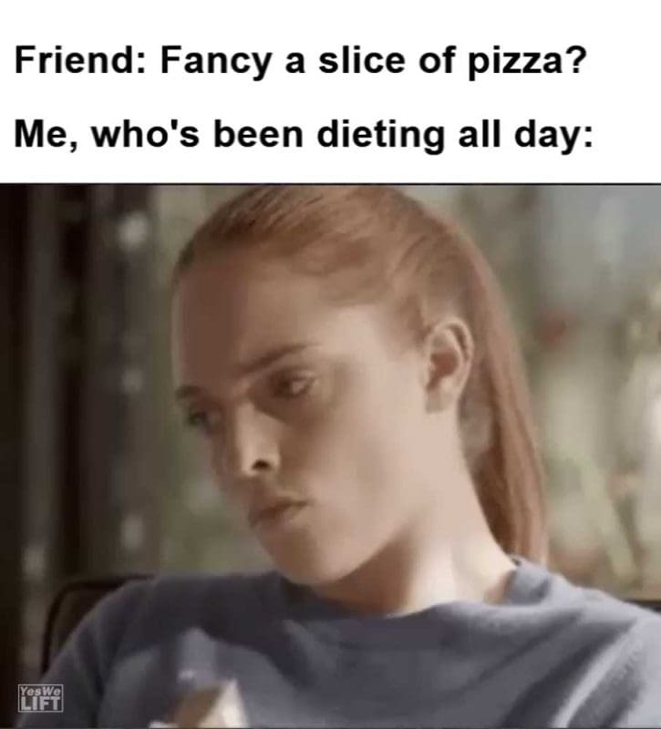 Friend Fancy A Slice Of Pizza Me Who's Been Dieting All Day