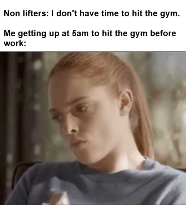 Non Lifters I Don't Have Time To Hit The Gym Me Getting Up At am To Hit The Gym Before Work