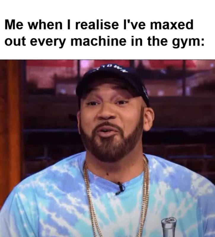 Me When I Realise I've Maxed Out Every Machine In The Gym