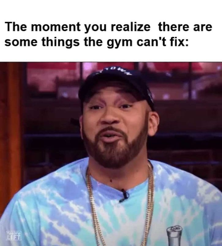 The Moment You Realize There Are Some Things The Gym Can't Fix