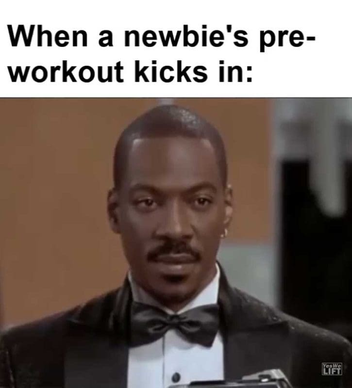 When A Newbie's Preworkout Kicks In