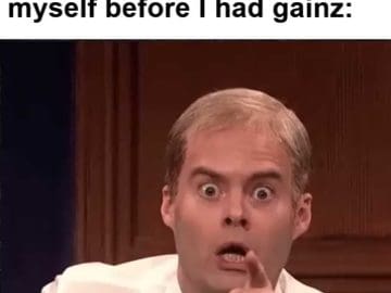 My Face When I See A Pic Of Myself Before I Had Gainz