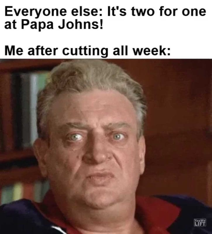 Everyone Else It's Two For One At Papa Johns Me After Cutting All Week