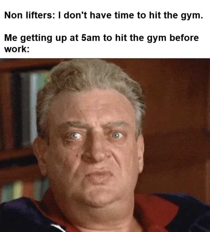 Non Lifters I Don't Have Time To Hit The Gym Me Getting Up At am To Hit The Gym Before Work