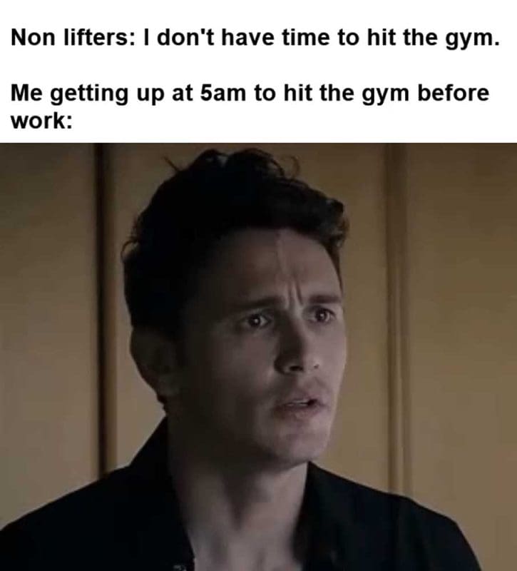 Non Lifters I Don't Have Time To Hit The Gym Me Getting Up At am To Hit The Gym Before Work