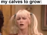 Everyday Waiting For My Calves To Grow