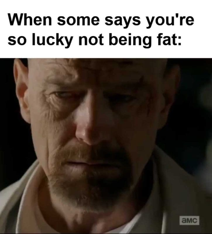 When Some Says You're So Lucky Not Being Fat