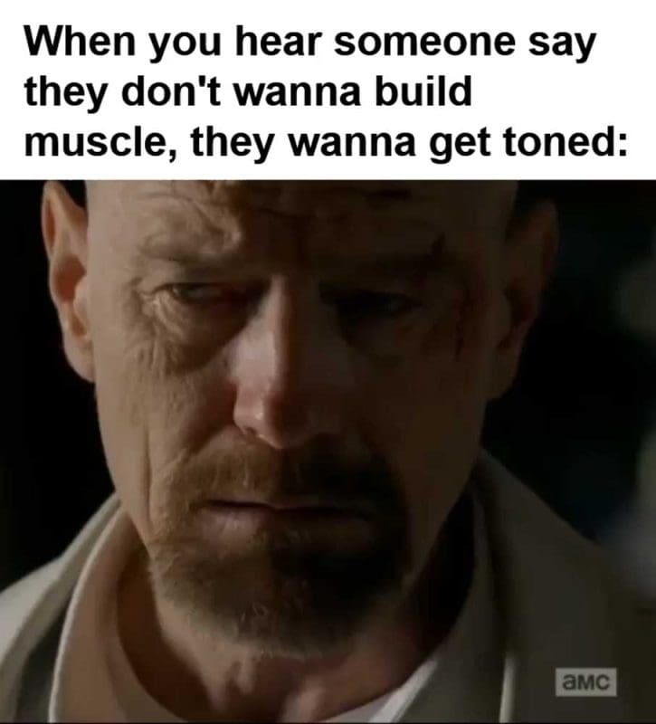 When You Hear Someone Say They Don't Wanna Build Muscle They Wanna Get Toned