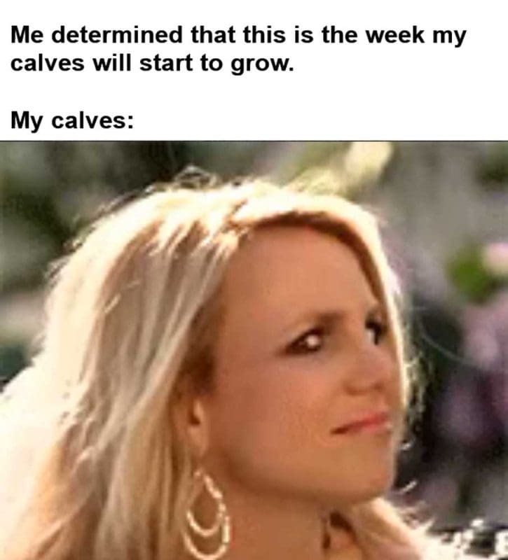 Me Determined That This Is The Week My Calves Will Start To Grow My Calves