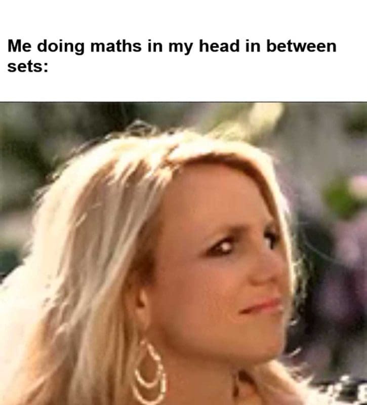 Me Doing Maths In My Head In Between Sets