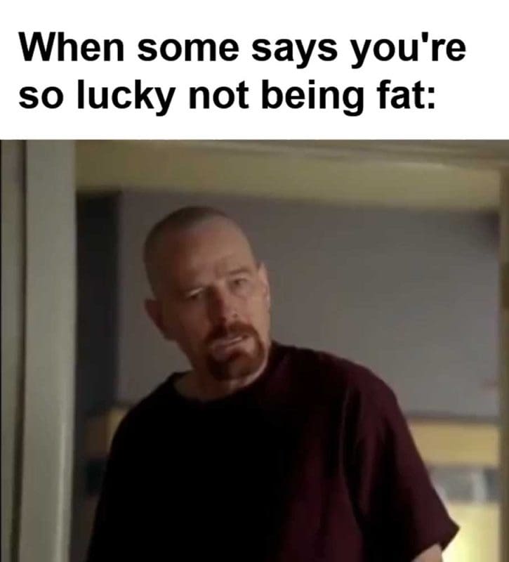 When Some Says You're So Lucky Not Being Fat
