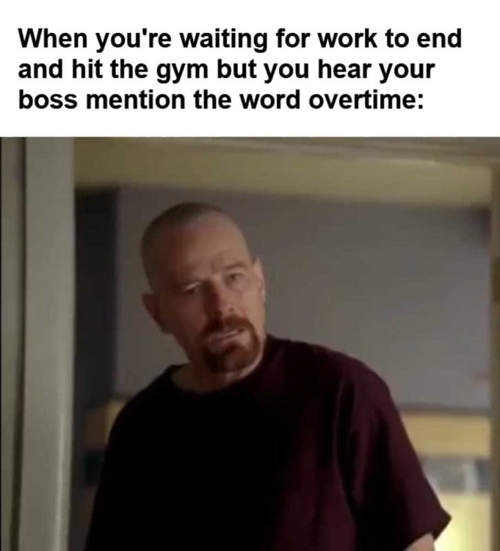 When You're Waiting For Work To End And Hit The Gym But You Hear Your Boss Mention The Word Overtime