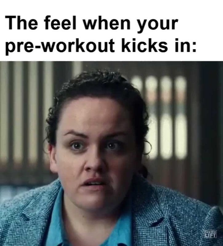 The Feel When Your Preworkout Kicks In