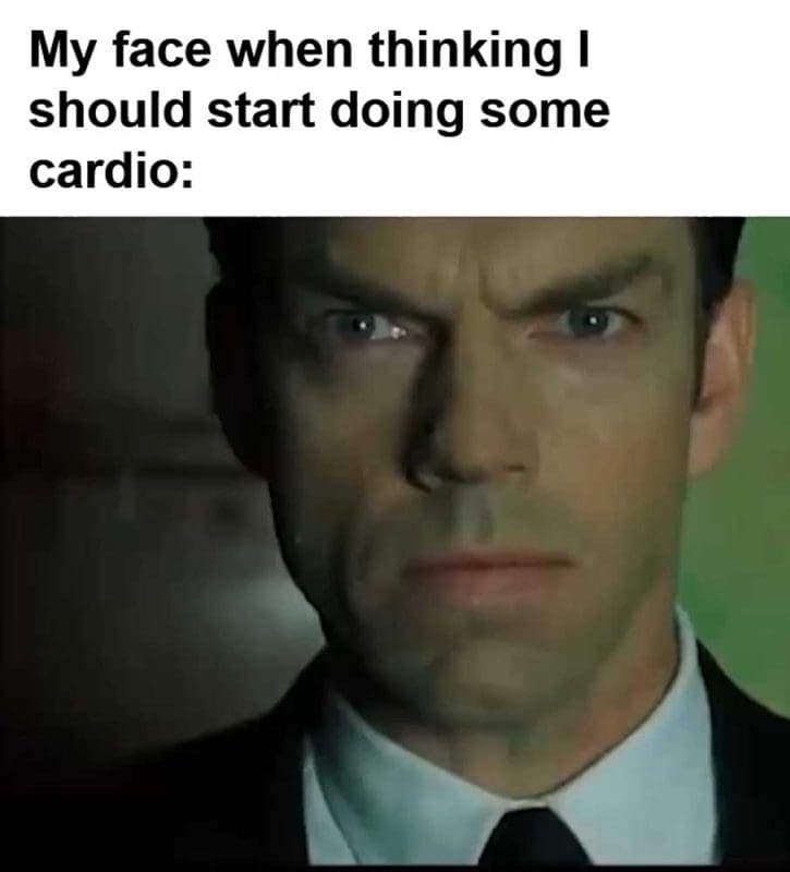 My Face When Thinking I Should Start Doing Some Cardio
