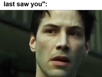 Me When Someone Tells Me You've Lost Some Size Since I Last Saw You