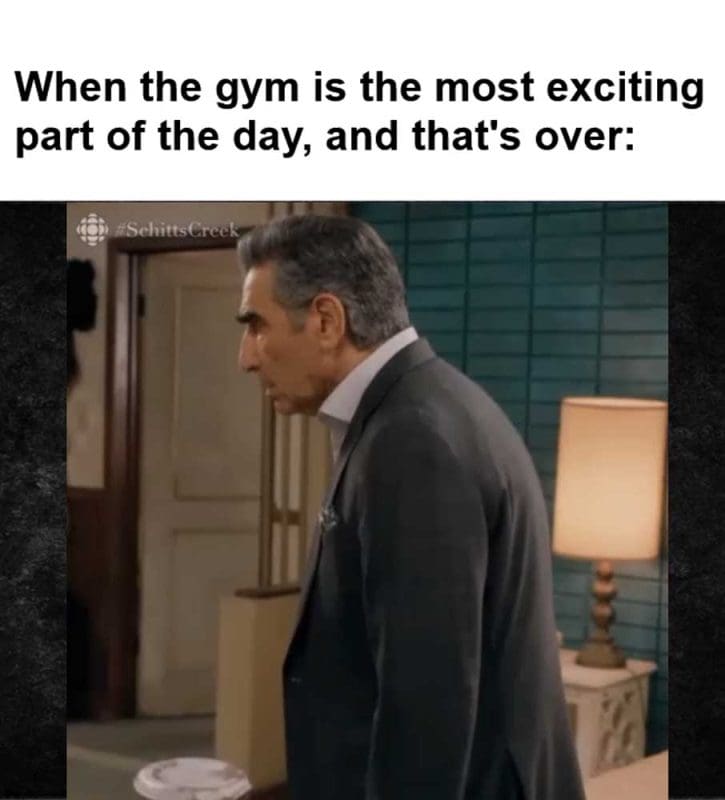 When The Gym Is The Most Exciting Part Of The Day And That's Over