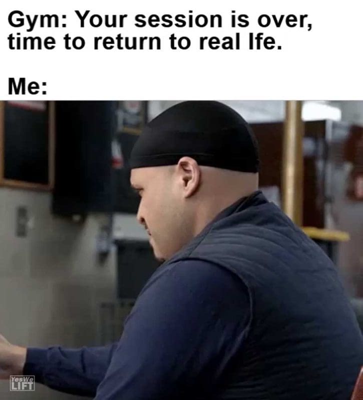 Gym Your Session Is Over Time To Return To Real Ife Me