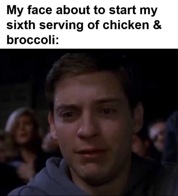 My Face About To Start My Sixth Serving Of Chicken Broccoli