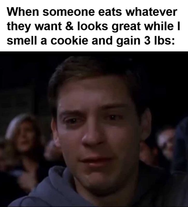 When Someone Eats Whatever They Want Looks Great While I Smell A Cookie And Gain Lbs