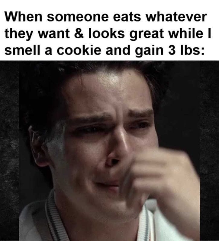 When Someone Eats Whatever They Want Looks Great While I Smell A Cookie And Gain Lbs