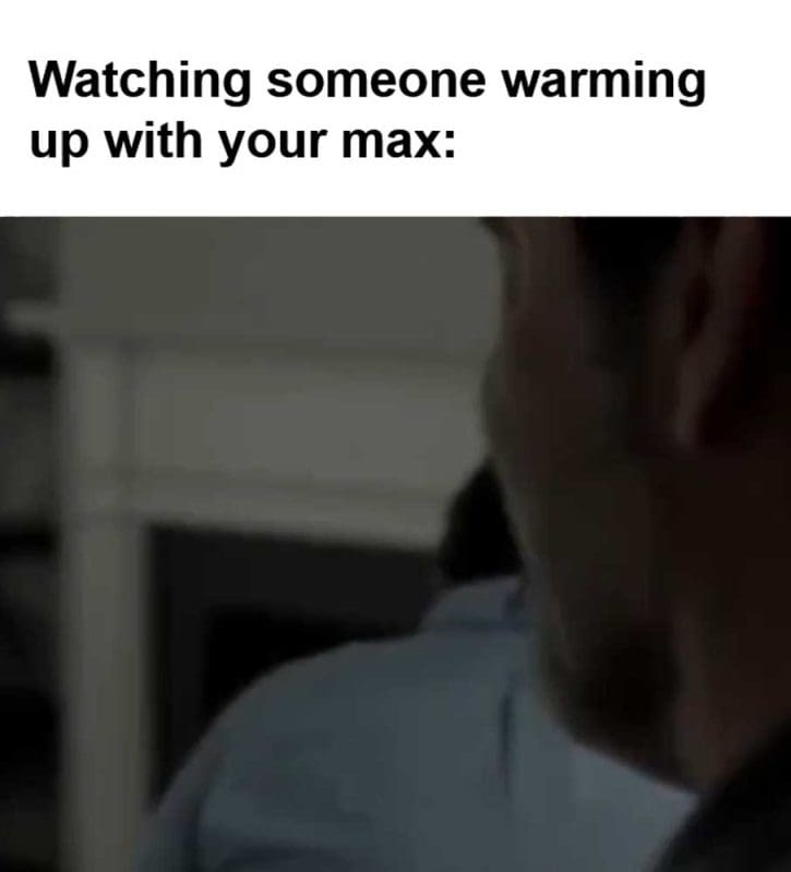 Watching Someone Warming Up With Your Max