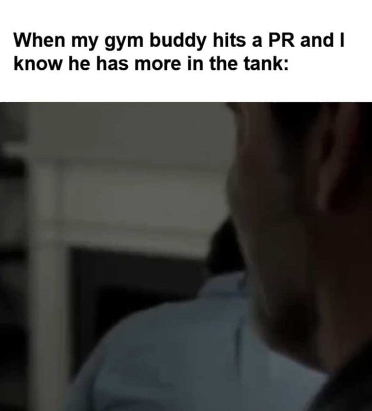 When My Gym Buddy Hits A Pr And I Know He Has More In The Tank