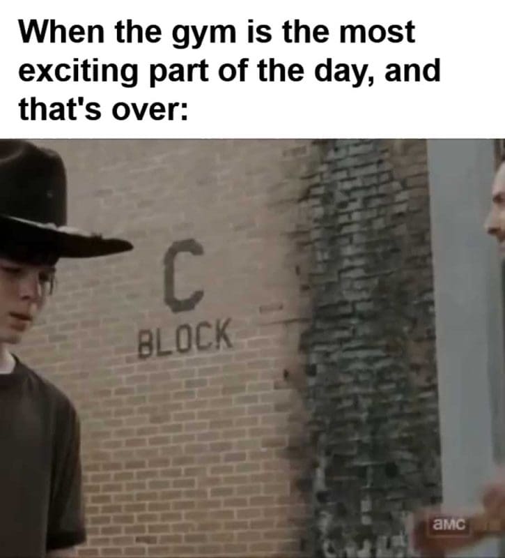 When The Gym Is The Most Exciting Part Of The Day And That's Over