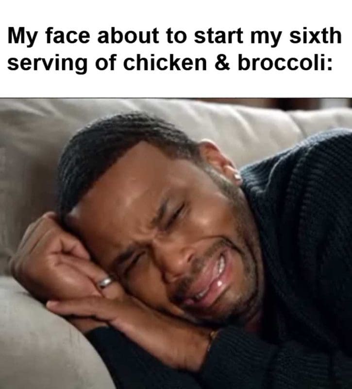 My Face About To Start My Sixth Serving Of Chicken Broccoli